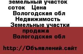 земельный участок 6 соток › Цена ­ 500 000 - Вологодская обл. Недвижимость » Земельные участки продажа   . Вологодская обл.